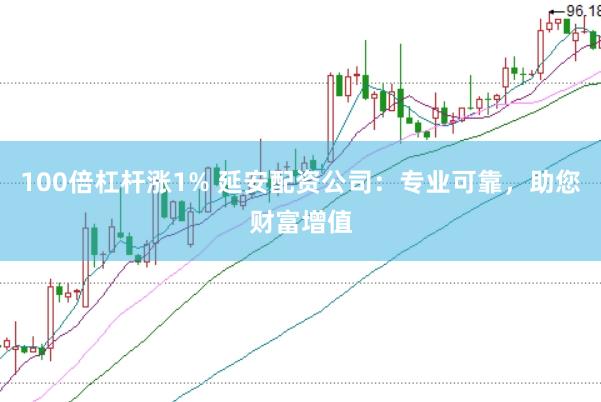 100倍杠杆涨1% 延安配资公司：专业可靠，助您财富增值