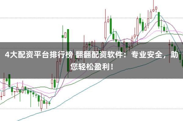 4大配资平台排行榜 翻翻配资软件：专业安全，助您轻松盈利！