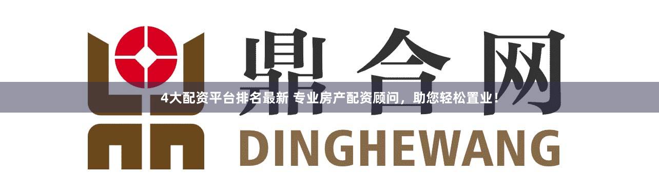 4大配资平台排名最新 专业房产配资顾问，助您轻松置业！