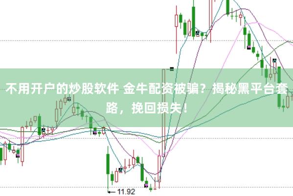 不用开户的炒股软件 金牛配资被骗？揭秘黑平台套路，挽回损失！