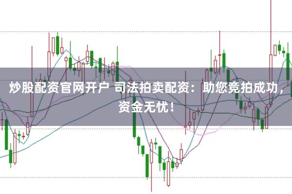 炒股配资官网开户 司法拍卖配资：助您竞拍成功，资金无忧！