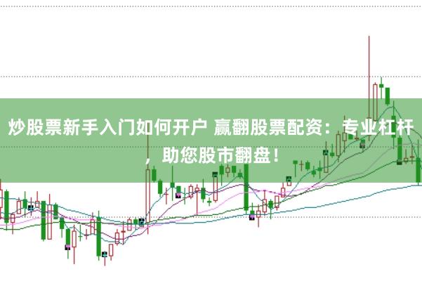 炒股票新手入门如何开户 赢翻股票配资：专业杠杆，助您股市翻盘！