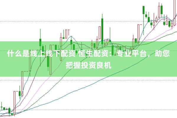 什么是线上线下配资 恒生配资：专业平台，助您把握投资良机
