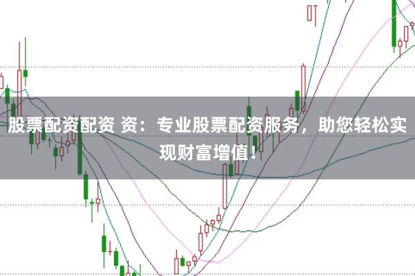 股票配资配资 资：专业股票配资服务，助您轻松实现财富增值！