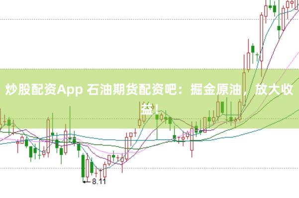 炒股配资App 石油期货配资吧：掘金原油，放大收益！