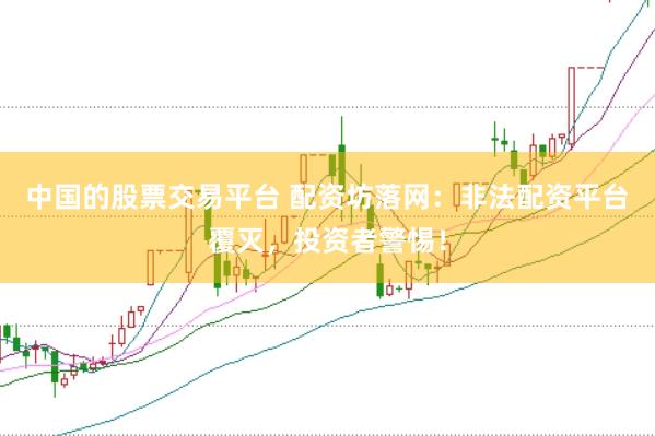 中国的股票交易平台 配资坊落网：非法配资平台覆灭，投资者警惕！