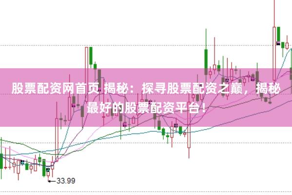 股票配资网首页 揭秘：探寻股票配资之巅，揭秘最好的股票配资平台！