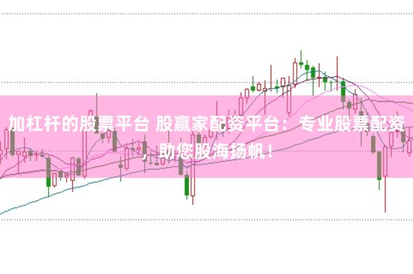 加杠杆的股票平台 股赢家配资平台：专业股票配资，助您股海扬帆！