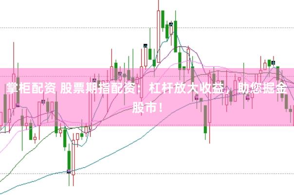 掌柜配资 股票期指配资：杠杆放大收益，助您掘金股市！
