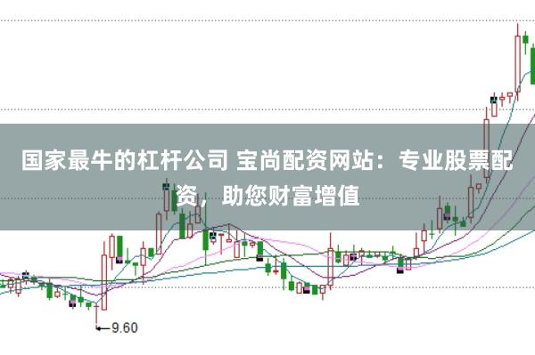国家最牛的杠杆公司 宝尚配资网站：专业股票配资，助您财富增值