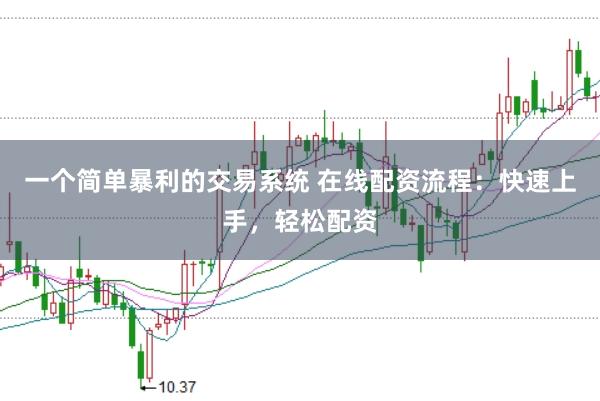 一个简单暴利的交易系统 在线配资流程：快速上手，轻松配资