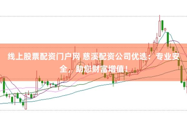 线上股票配资门户网 慈溪配资公司优选：专业安全，助您财富增值！