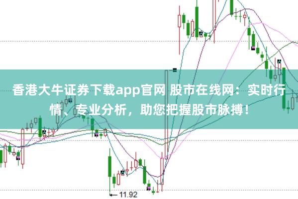 香港大牛证券下载app官网 股市在线网：实时行情、专业分析，助您把握股市脉搏！