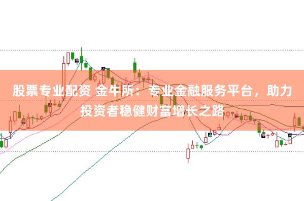 股票专业配资 金牛所：专业金融服务平台，助力投资者稳健财富增长之路