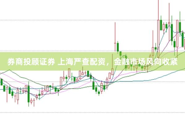 券商投顾证券 上海严查配资，金融市场风向收紧