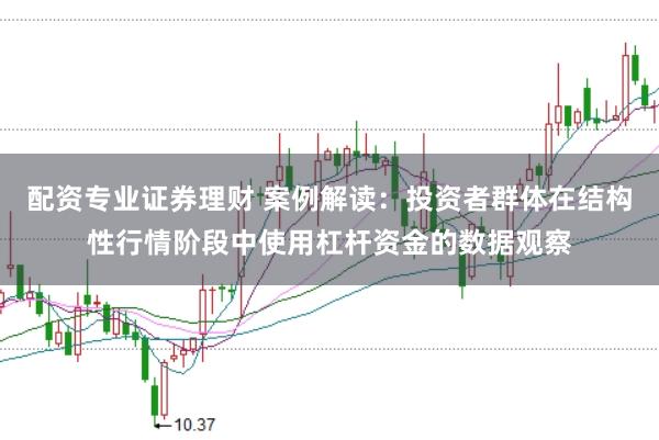 配资专业证券理财 案例解读：投资者群体在结构性行情阶段中使用杠杆资金的数据观察